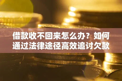北京借款收不回来怎么办?如何通过法律途径高效追讨欠款? 北京借款收不回来怎么办?如何通过法律途径高效追讨欠款?
