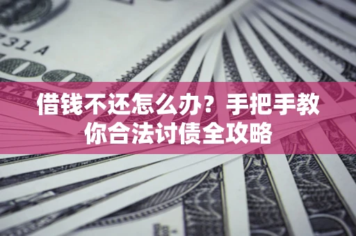 北京借钱不还怎么办？手把手教你合法讨债全攻略