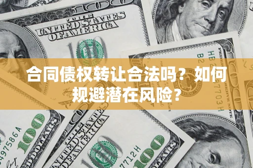 北京合同债权转让合法吗?如何规避潜在风险? 北京合同债权转让合法吗?如何规避潜在风险?
