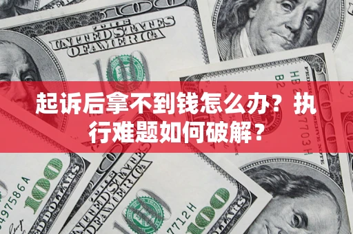 北京起诉后拿不到钱怎么办?执行难题如何破解? 北京起诉后拿不到钱怎么办?执行难题如何破解?