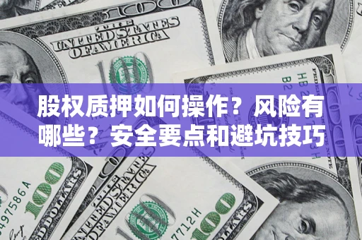 北京股权质押如何操作？风险有哪些？安全要点和避坑技巧？