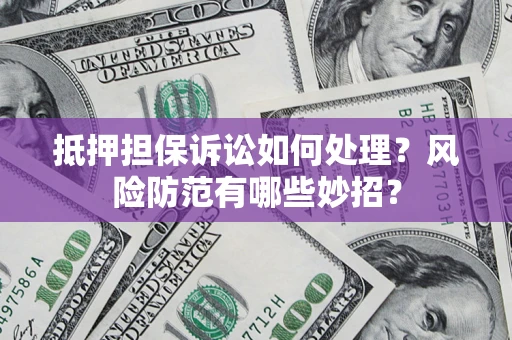北京抵押担保诉讼如何处理？风险防范有哪些妙招？