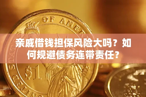 北京亲戚借钱担保风险大吗？如何规避债务连带责任？