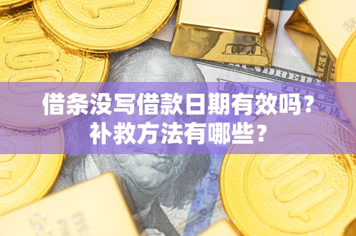 北京借条没写借款日期有效吗?补救方法有哪些? 北京借条没写借款日期有效吗?补救方法有哪些?