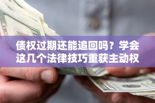 北京债权过期还能追回吗？学会这几个法律技巧重获主动权