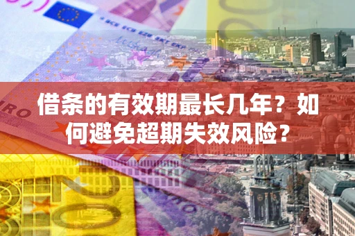 北京借条的有效期最长几年？如何避免超期失效风险？
