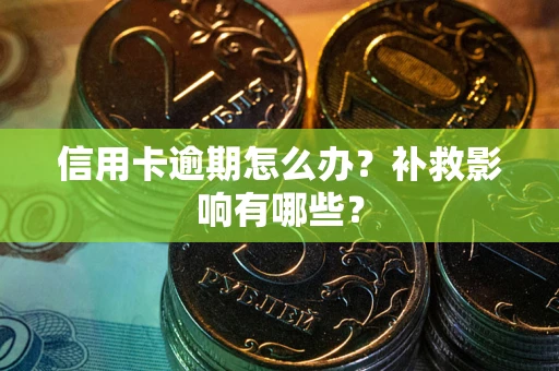 北京信用卡逾期怎么办？补救影响有哪些？