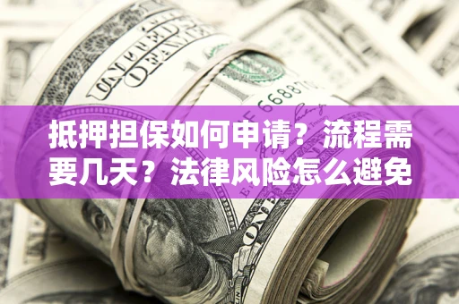 北京抵押担保如何申请？流程需要几天？法律风险怎么避免？避坑指南