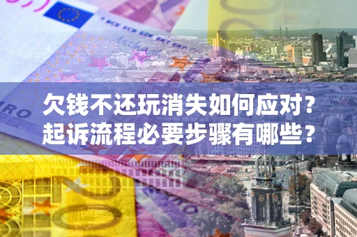 北京欠钱不还玩消失如何应对？起诉流程必要步骤有哪些？