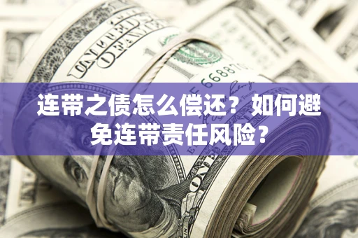 北京连带之债怎么偿还？如何避免连带责任风险？